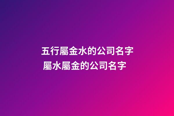 五行屬金水的公司名字 屬水屬金的公司名字-第1張-公司起名-玄機(jī)派